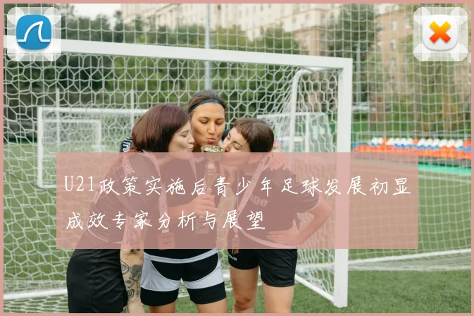 U21政策实施后青少年足球发展初显成效专家分析与展望