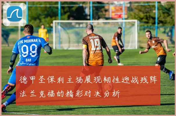 德甲圣保利主场展现韧性迎战残阵法兰克福的精彩对决分析