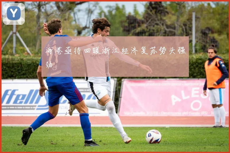 海港亟待回暖浙江经济复苏势头强劲