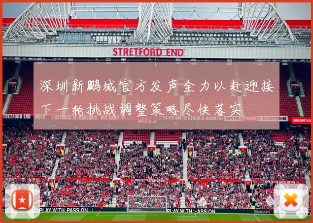 深圳新鹏城官方发声全力以赴迎接下一轮挑战调整策略尽快落实